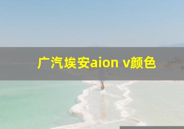 广汽埃安aion v颜色